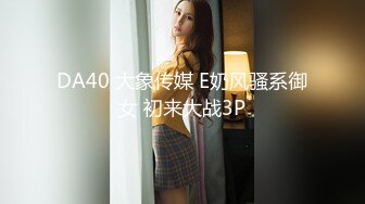 DA40 大象传媒 E奶风骚系御女 初来大战3P