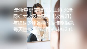 最新重磅 露脸才是王道 火爆网红大波反差骚女【波音姐】与纹身少年各种性爱谁能拒绝每天性瘾急不可耐的妹妹2 (1)