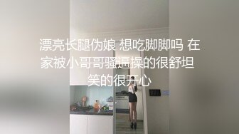 漂亮长腿伪娘 想吃脚脚吗 在家被小哥哥骚逼操的很舒坦 笑的很开心