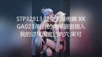 STP32913 星空无限传媒 XKGA023 老公的肉棒狠狠插入我的讨厌闺蜜的肉穴 宋可