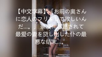 【中文字幕】「お前の奥さんに恋人のフリをして欲しいんだ…。」 亲友に恳愿されて最爱の妻を贷し出した仆の最悪な结末…。