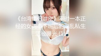 《台湾情侣泄密》平时一本正经的女同事下班后的淫乱私生活被曝光 (1)