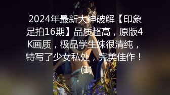 2024年最新大神破解【印象足拍16期】品质超高，原版4K画质，极品学生妹很清纯，特写了少女私处，完美佳作！ (1)