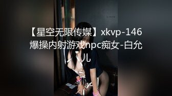 【星空无限传媒】xkvp-146 爆操内射游戏npc痴女-白允儿