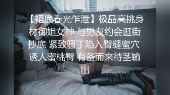 【裙底春光乍泄】极品高挑身材御姐女神 与男友约会逛街抄底 紧致骚丁陷入臀缝蜜穴 诱人蜜桃臀 有备而来待茎输出