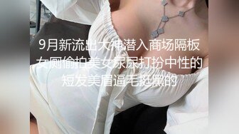 9月新流出大神潜入商场隔板女厕偷拍美女尿尿打扮中性的短发美眉逼毛挺黑的