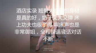 酒店实录 翘臀大奶御姐身材是真的好，奶子又大又弹 床上功夫也很了得 叫床声也是非常御姐，全程操逼骚话对话不断