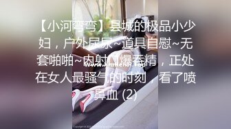 【小河弯弯】县城的极品小少妇，户外尿尿~道具自慰~无套啪啪~内射口爆吞精，正处在女人最骚气的时刻，看了喷鼻血 (2)