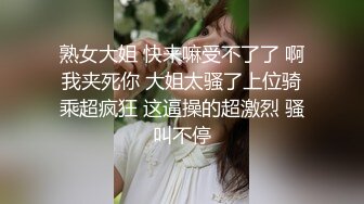 熟女大姐 快来嘛受不了了 啊我夹死你 大姐太骚了上位骑乘超疯狂 这逼操的超激烈 骚叫不停