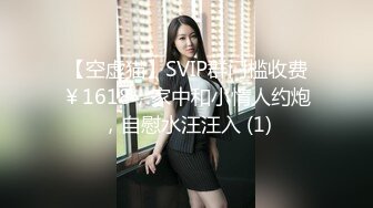 【空虚猫】SVIP群门槛收费￥1618，家中和小情人约炮，自慰水汪汪入 (1)