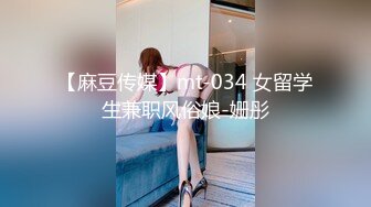 【麻豆传媒】mt-034 女留学生兼职风俗娘-姗彤