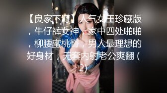 【良家下海】人气女王珍藏版，牛仔裤女神，家中四处啪啪，柳腰蜜桃臀，男人最理想的好身材，无套内射老公爽翻 (2)