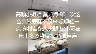 高颜小姐姐 骚一点 第一次这么亮做爱骚不起来 嗯嗯轻一点 身材苗条大长腿 被小哥在床上多姿势猛怼 娇喘连连