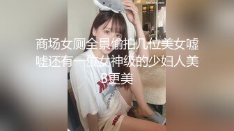 商场女厕全景偷拍几位美女嘘嘘还有一位女神级的少妇人美B更美