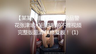 【某某门事件】 警花极品警花张津瑜和吕总啪啪不雅视频完整版超清4K修复版！ (1)