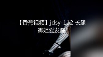 【香蕉视频】jdsy-112 长腿御姐爱发骚