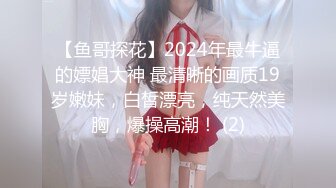 【鱼哥探花】2024年最牛逼的嫖娼大神 最清晰的画质19岁嫩妹，白皙漂亮，纯天然美胸，爆操高潮！ (2)