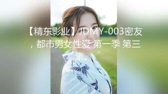 【精东影业】JDMY-003密友，都市男女性爱 第一季 第三集。