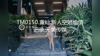 TM0150.黄灿.新人空姐偷情记录.天美传媒