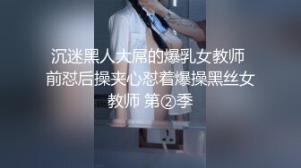 沉迷黑人大屌的爆乳女教师 前怼后操夹心怼着爆操黑丝女教师 第②季