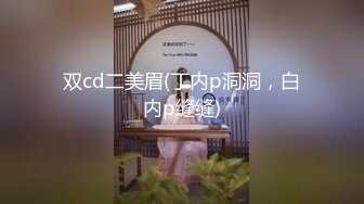 双cd二美眉(丁内p洞洞，白内p缝缝)