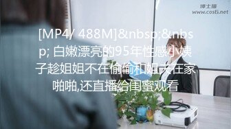 [MP4/ 488M]&nbsp;&nbsp; 白嫩漂亮的95年性感小姨子趁姐姐不在偷偷和姐夫在家啪啪,还直播给闺蜜观看