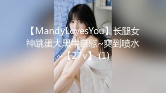 【MandyLovesYou】长腿女神跳蛋大黑牛自慰~爽到喷水~【27v】 (1)