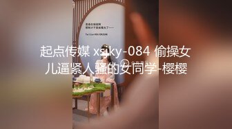 起点传媒 xsjky-084 偷操女儿逼紧人骚的女同学-樱樱