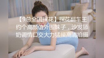 【9总全国探花】探花翻车王约个高颜值外围妹子，沙发舔奶调情口交大力猛操高清拍摄