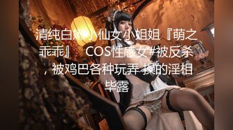 清纯白嫩小仙女小姐姐『萌之乖乖』✅COS性感女#被反杀，被鸡巴各种玩弄 操的淫相毕露