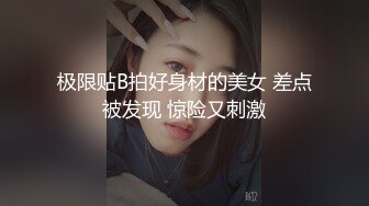 极限贴B拍好身材的美女 差点被发现 惊险又刺激