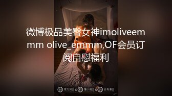 微博极品美臀女神imoliveemmm olive_emmm,OF会员订阅自慰福利