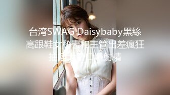 台湾SWAG Daisybaby黑絲高跟鞋女秘書和主管出差瘋狂抽插大量口爆射精