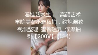 ❤️淫娃艺术生❤️ 高颜艺术学院美女不雅私拍，约炮调教视频整理  蜜臀翘乳  淫靡抽刺【200V】 (114)