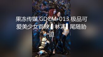 果冻传媒 GDCM-013 极品可爱美少女首映 ▌林洋▌尾随胁迫