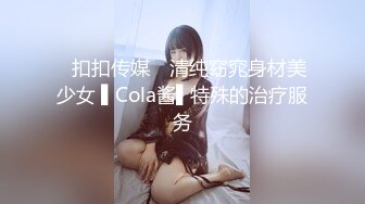 ✿扣扣传媒✿ 清纯窈窕身材美少女 ▌Cola酱▌特殊的治疗服务