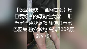 【极品稀缺❤️全网首发】尾巴爱好者的母狗性女奴❤️肛塞尾巴淫戏调教 甄选肛塞尾巴图集 粉穴嫩鲍 高清720P原版V (8)