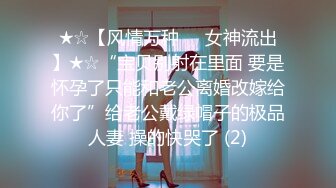 ★☆【风情万种❤️女神流出】★☆“宝贝别射在里面 要是怀孕了只能和老公离婚改嫁给你了”给老公戴绿帽子的极品人妻 操的快哭了 (2)