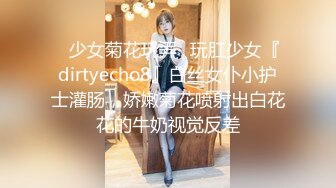 ✿少女菊花玩弄✿玩肛少女『dirtyecho8』白丝女仆小护士灌肠，娇嫩菊花喷射出白花花的牛奶视觉反差