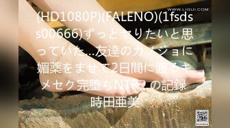 (HD1080P)(FALENO)(1fsdss00666)ずっとヤりたいと思っていた…友達のカノジョに媚薬をませて2日間に渡るキメセク完堕ちNTR…の記録 時田亜美