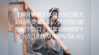 【新片速遞】字母丝袜白皙大奶轻熟女美少妇，抓住鸡巴就撸趴下给口，无套啪啪特写干净小穴[1019M/MP4/58:30]