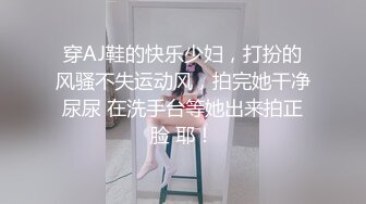 穿AJ鞋的快乐少妇，打扮的风骚不失运动风，拍完她干净尿尿 在洗手台等她出来拍正脸 耶！