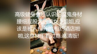 高级健身会所认识的魔鬼身材腰细屁股大的美女小姐姐,应该是被人包养的,相约酒店啪啪,这身材干着过瘾.高清版!