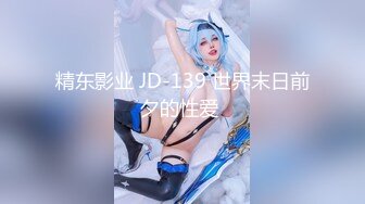 精东影业 JD-139 世界末日前夕的性爱 