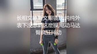 长相文静斯文眼镜妹,纯纯外表下没想到这麽臊,电动马达臀疯狂抖动