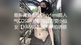 最新青春无敌Onlyfans超人气COSER可甜可盐百变小仙女【YAMIS】福利私拍诱惑