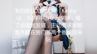 专约极品尤物大神『Kenny’s』✅02年中山女大学妹，喝了点酒就发骚，主动要求穿戴整齐跪在房门等两个爸爸回来玩