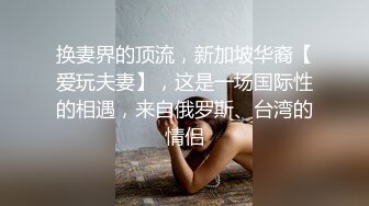 换妻界的顶流，新加坡华裔【爱玩夫妻】，这是一场国际性的相遇，来自俄罗斯、台湾的情侣