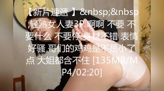 【新片速遞 】&nbsp;&nbsp;轻熟女人妻3P 啊啊 不要 不要什么 不要停 身材不错 表情好骚 哥们的鸡鸡是不是小了点 大姐都含不住 [135MB/MP4/02:20]