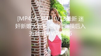 [MP4/423M]10/13最新 迷奸新婚大嫂把她当母狗操后入无套中出VIP1196